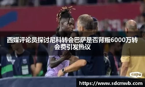 西媒评论员探讨尼科转会巴萨是否背叛6000万转会费引发热议