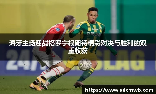 海牙主场迎战格罗宁根期待精彩对决与胜利的双重收获